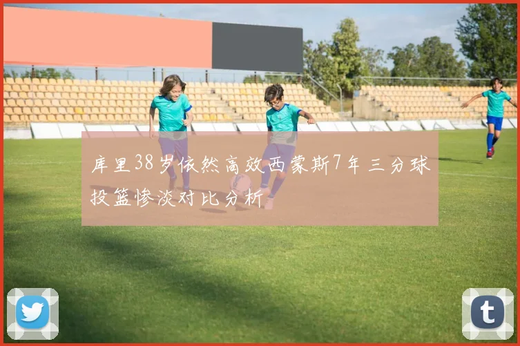 库里38岁依然高效西蒙斯7年三分球投篮惨淡对比分析