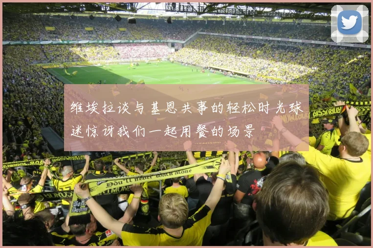 维埃拉谈与基恩共事的轻松时光球迷惊讶我们一起用餐的场景