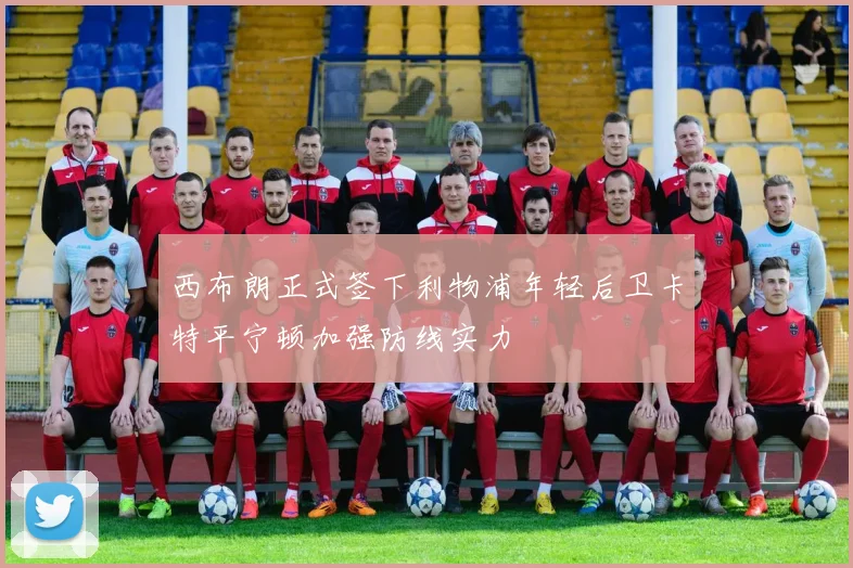 西布朗正式签下利物浦年轻后卫卡特平宁顿加强防线实力