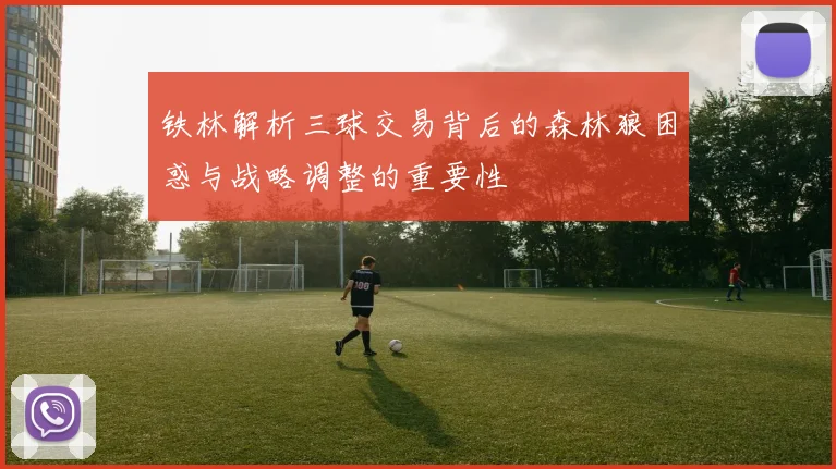 铁林解析三球交易背后的森林狼困惑与战略调整的重要性