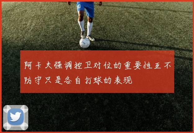 阿卡夫强调控卫对位的重要性互不防守只是各自打球的表现