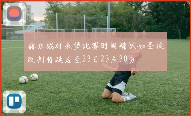 赫尔城对米堡比赛时间确认如圣徒改判将延后至23日23点30分