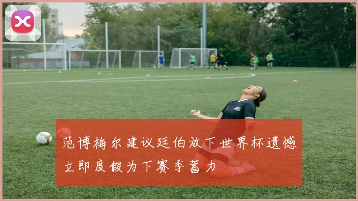 范博梅尔建议廷伯放下世界杯遗憾立即度假为下赛季蓄力