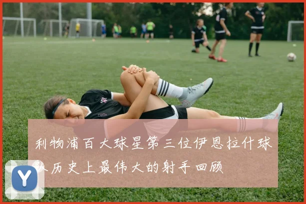 利物浦百大球星第三位伊恩拉什球队历史上最伟大的射手回顾