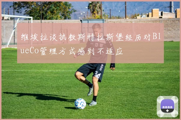 维埃拉谈执教斯特拉斯堡经历对BlueCo管理方式感到不适应