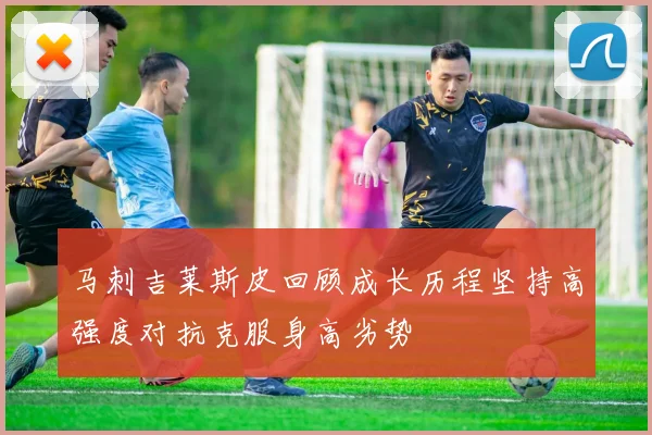 马刺吉莱斯皮回顾成长历程坚持高强度对抗克服身高劣势