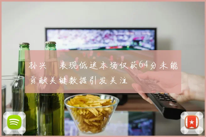 孙兴慜表现低迷本场仅获64分未能贡献关键数据引发关注