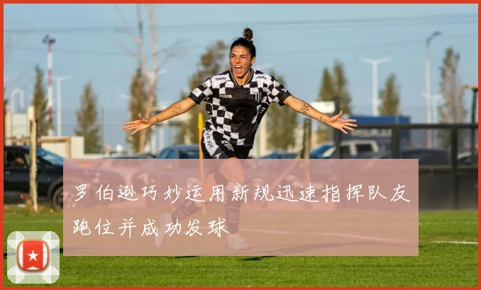 罗伯逊巧妙运用新规迅速指挥队友跑位并成功发球